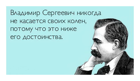 Владимир Сергеевич никогда не касается своих колен, потому что это ниже его достоинства.