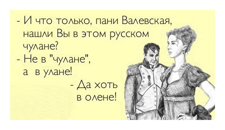 - И что только, пане Валевская, нашли Вы в этом русском чулане? 