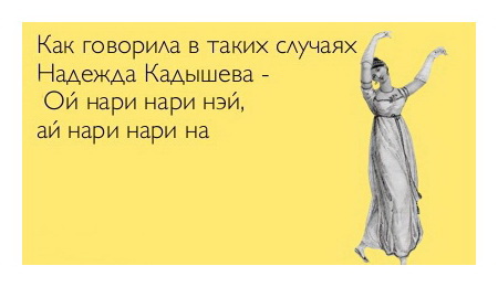 Как говорила в таких случаях Надежда Кадышева: ой, нари нари нэй, ай нар инари на!