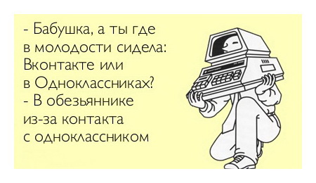 - Бабушка, а ты где в детстве сидела вКонтакте или в Одноклассниках? 